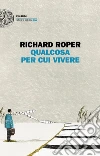 Qualcosa per cui vivere libro di Roper Richard