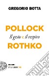 Pollock e Rothko. Il gesto e il respiro libro di Botta Gregorio