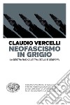 Neofascismo in grigio. La destra radicale tra l'Italia e l'Europa libro di Vercelli Claudio