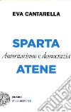 Sparta e Atene. Autoritarismo e democrazia libro di Cantarella Eva
