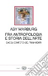 Fra antropologia e storia dell'arte. Saggi, conferenze, frammenti libro