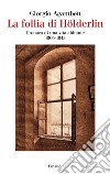 La follia di Hölderlin. Cronaca di una vita abitante (1806-1843) libro