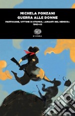 Guerra alle donne. Partigiane, vittime di stupro, «amanti del nemico» 1940-45 libro