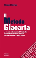 Il metodo Giacarta. La crociata anticomunista di Washington e il programma di omicidi di massa che hanno plasmato il nostro mondo