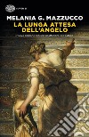 La lunga attesa dell'angelo. Nuova ediz. libro di Mazzucco Melania G.