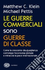 Le guerre commerciali sono guerre di classe. Come la crescente disuguaglianza corrompe l'economia globale e minaccia la pace internazionale libro