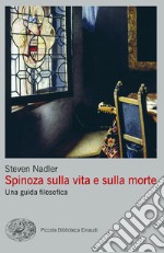 Spinoza sulla vita e sulla morte. Una guida filosofica libro