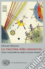 La macchina della conoscenza. Come l'irrazionalità ha creato la scienza moderna libro