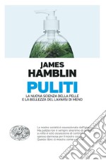 Puliti. La nuova scienza della pelle e la bellezza del lavarsi di meno