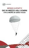 Giù in mezzo agli uomini. Vita e morte di Guido Rossa libro