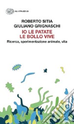 Io le patate le bollo vive. Ricerca, sperimentazione animale, vita libro