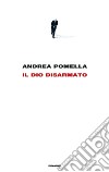 Il dio disarmato libro di Pomella Andrea