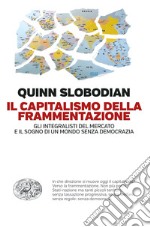 Il capitalismo della frammentazione. Gli integralisti del mercato e il sogno di un mondo senza democrazia