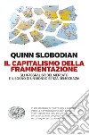 Il capitalismo della frammentazione. Gli integralisti del mercato e il sogno di un mondo senza democrazia libro di Slobodian Quinn