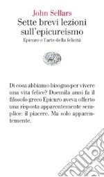 Sette brevi lezioni sull'epicureismo. Epicuro e l'arte della felicità