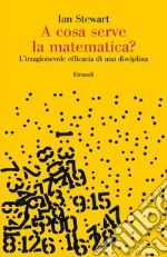 A cosa serve la matematica? L'irragionevole efficacia di una disciplina libro