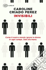 Invisibili. Come il nostro mondo ignora le donne in ogni campo. Dati alla mano. libro