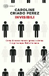 Invisibili. Come il nostro mondo ignora le donne in ogni campo. Dati alla mano. libro