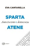 Sparta e Atene. Autoritarismo e democrazia libro di Cantarella Eva