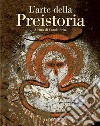 L'arte della preistoria. Ediz. illustrata libro