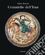 Ceramiche dell'Iran. Il vasellame islamico della Collezione Sarikhani. Ediz. a colori libro