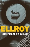 Sei pezzi da mille libro di Ellroy James