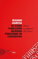 Di cosa parliamo quando parliamo di consenso. Sesso e rapporti di potere libro