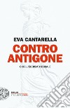 Contro Antigone o dell'egoismo sociale libro di Cantarella Eva