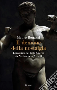 Il demone della nostalgia. L'invenzione della Grecia da Nietzsche a Arendt