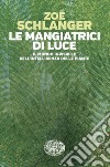 Le mangiatrici di luce. Il mondo invisibile dell'intelligenza delle piante libro di Schlanger Zoë