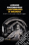 I sotterranei di Bologna. Sarti Antonio alla scoperta di una città segreta libro di Macchiavelli Loriano