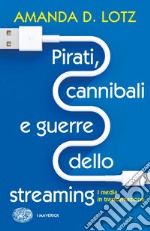 Pirati, cannibali e guerre dello streaming. I media in trasformazione libro