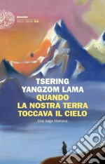 Quando la nostra terra toccava il cielo. Una saga tibetana