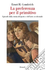 La preferenza per il primitivo. Episodi dalla storia del gusto e dell'arte occidentale libro