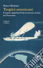 Tropici americani. L'impero degli Stati Uniti in America Latina nel Novecento libro