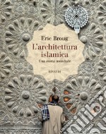 L'architettura islamica. Una storia mondiale. Ediz. illustrata libro