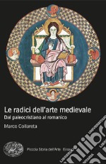 Le radici dell'arte medievale. Dal paleocristiano al romanico libro