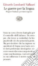 Le guerre per la lingua. Piegare l'italiano per darsi ragione libro