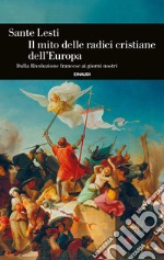 Il mito delle radici cristiane dell'Europa. Dalla Rivoluzione francese ai giorni nostri libro