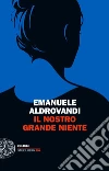 Il nostro grande niente libro di Aldrovandi Emanuele