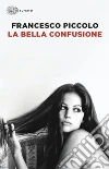 La bella confusione libro di Piccolo Francesco