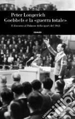 Goebbels e la «guerra totale». Il discorso al Palazzo dello sport del 1943 libro