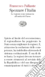 Spezzare l'Italia. Le regioni come minaccia all'unità del Paese libro