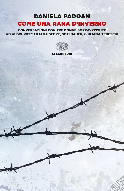 Come una rana d'inverno. Conversazioni con tre donne sopravvissute ad Auschwitz: Liliana Segre, Goti Bauer, Giuliana Tedeschi