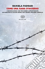 Come una rana d'inverno. Conversazioni con tre donne sopravvissute ad Auschwitz: Liliana Segre, Goti Bauer, Giuliana Tedeschi libro