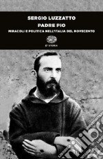 Padre Pio. Miracoli e politica nell'Italia del Novecento