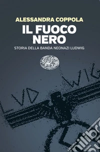 Il fuoco nero. Storia della banda neonazi Ludwig libro