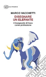 Disegnare un elefante. L'insegnante di liceo come professione libro