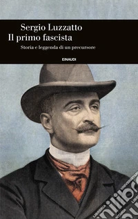 Il primo fascista. Storia e leggenda di un precursore libro