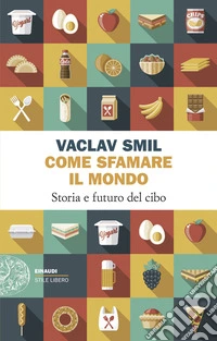 Come sfamare il mondo. Storia e futuro del cibo libro